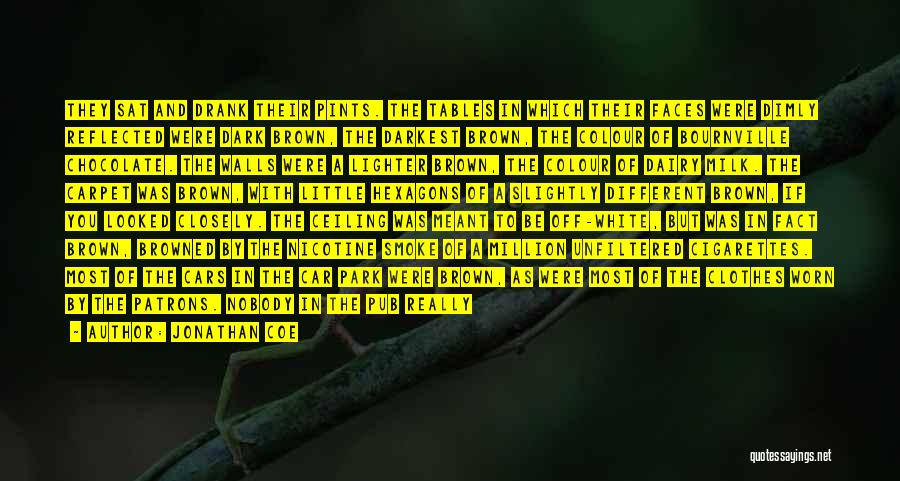 Jonathan Coe Quotes: They Sat And Drank Their Pints. The Tables In Which Their Faces Were Dimly Reflected Were Dark Brown, The Darkest