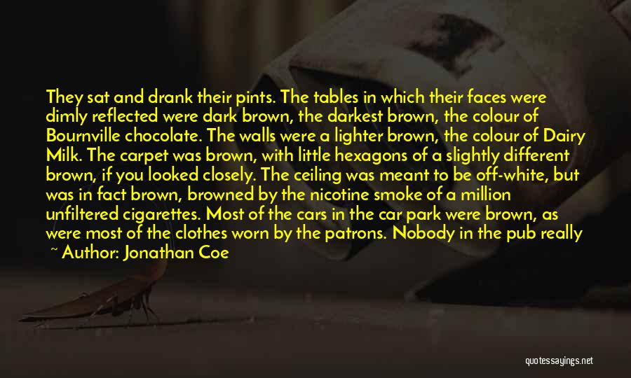Jonathan Coe Quotes: They Sat And Drank Their Pints. The Tables In Which Their Faces Were Dimly Reflected Were Dark Brown, The Darkest
