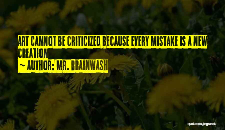 Mr. Brainwash Quotes: Art Cannot Be Criticized Because Every Mistake Is A New Creation