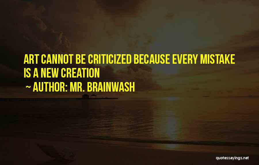 Mr. Brainwash Quotes: Art Cannot Be Criticized Because Every Mistake Is A New Creation