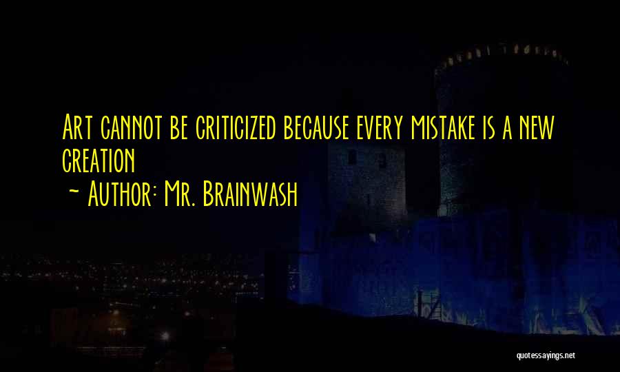 Mr. Brainwash Quotes: Art Cannot Be Criticized Because Every Mistake Is A New Creation