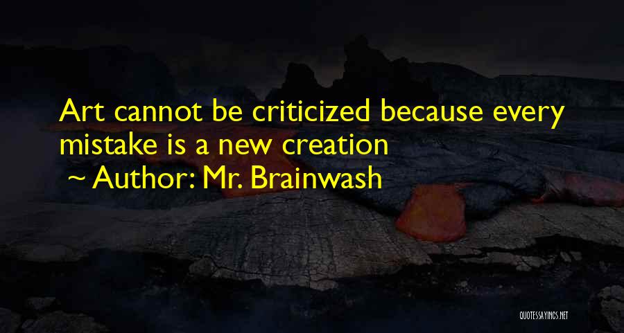 Mr. Brainwash Quotes: Art Cannot Be Criticized Because Every Mistake Is A New Creation