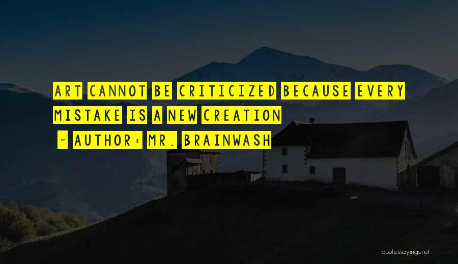 Mr. Brainwash Quotes: Art Cannot Be Criticized Because Every Mistake Is A New Creation