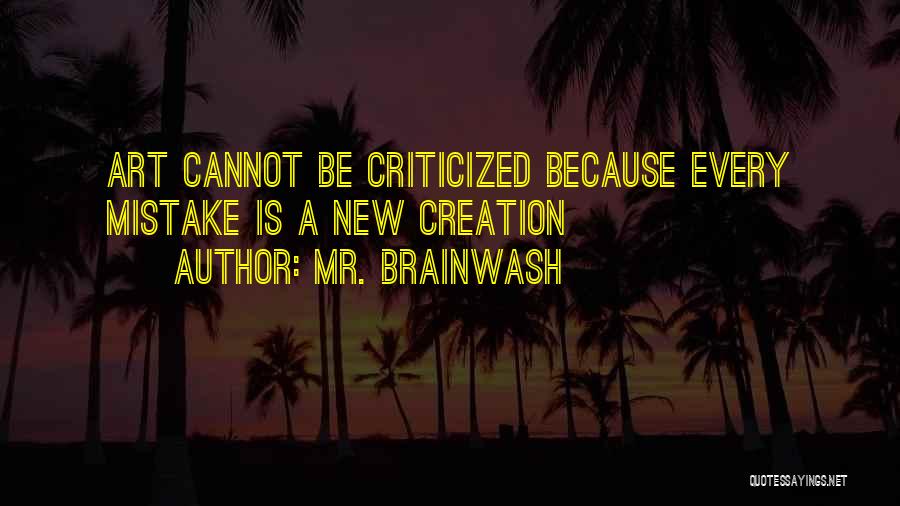 Mr. Brainwash Quotes: Art Cannot Be Criticized Because Every Mistake Is A New Creation