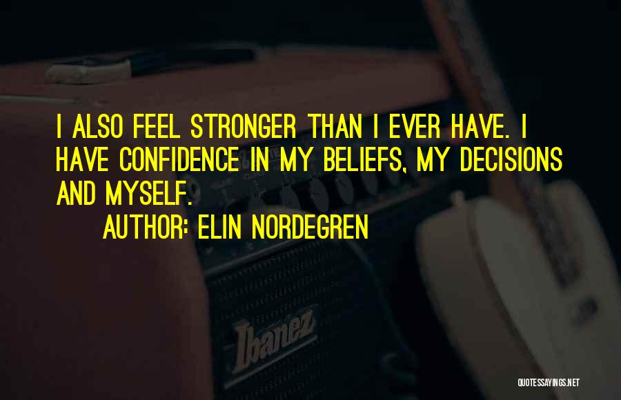 Elin Nordegren Quotes: I Also Feel Stronger Than I Ever Have. I Have Confidence In My Beliefs, My Decisions And Myself.