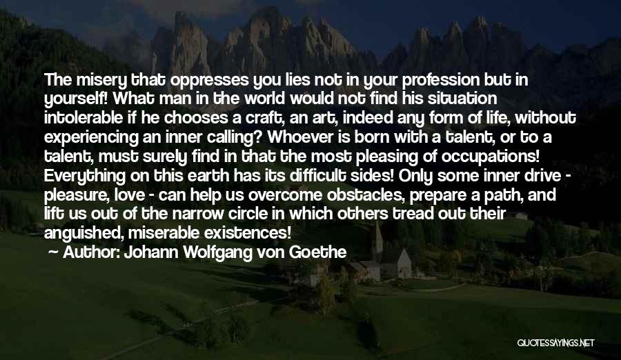 Johann Wolfgang Von Goethe Quotes: The Misery That Oppresses You Lies Not In Your Profession But In Yourself! What Man In The World Would Not