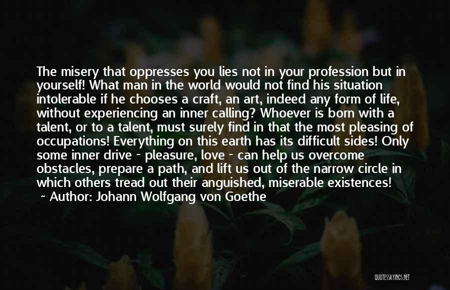 Johann Wolfgang Von Goethe Quotes: The Misery That Oppresses You Lies Not In Your Profession But In Yourself! What Man In The World Would Not