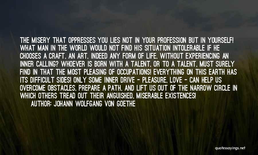 Johann Wolfgang Von Goethe Quotes: The Misery That Oppresses You Lies Not In Your Profession But In Yourself! What Man In The World Would Not