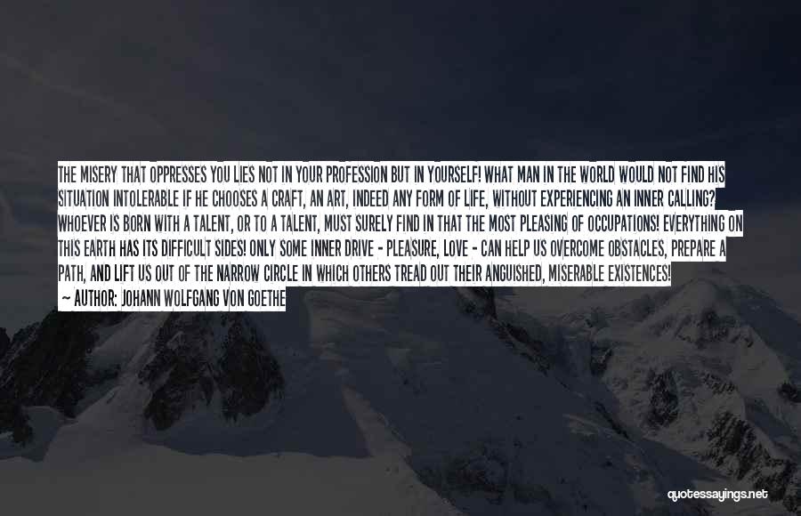 Johann Wolfgang Von Goethe Quotes: The Misery That Oppresses You Lies Not In Your Profession But In Yourself! What Man In The World Would Not