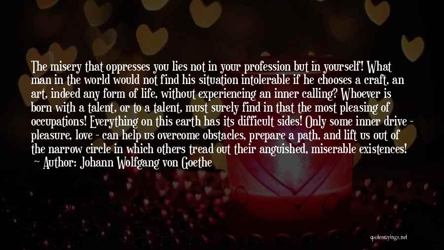 Johann Wolfgang Von Goethe Quotes: The Misery That Oppresses You Lies Not In Your Profession But In Yourself! What Man In The World Would Not