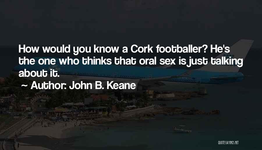 John B. Keane Quotes: How Would You Know A Cork Footballer? He's The One Who Thinks That Oral Sex Is Just Talking About It.