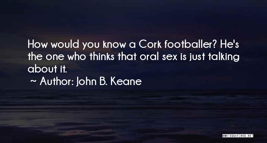 John B. Keane Quotes: How Would You Know A Cork Footballer? He's The One Who Thinks That Oral Sex Is Just Talking About It.