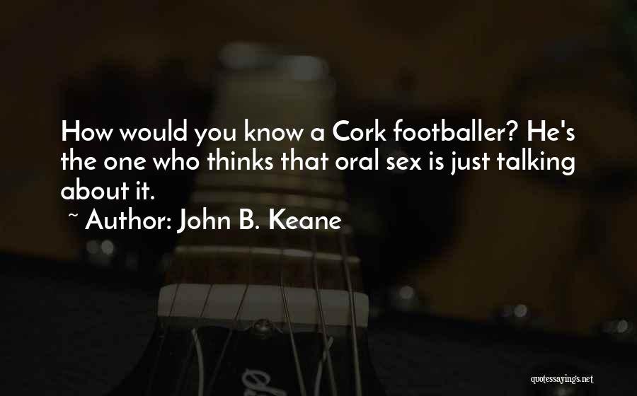 John B. Keane Quotes: How Would You Know A Cork Footballer? He's The One Who Thinks That Oral Sex Is Just Talking About It.