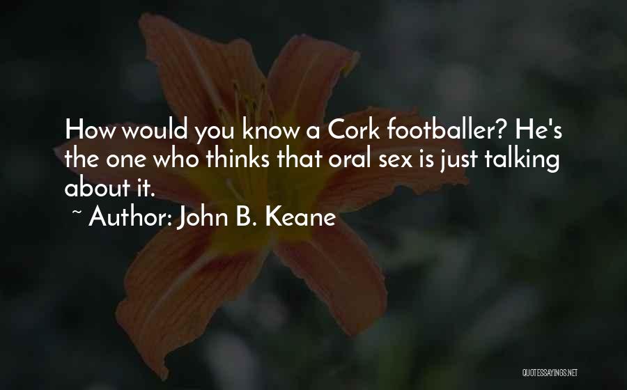 John B. Keane Quotes: How Would You Know A Cork Footballer? He's The One Who Thinks That Oral Sex Is Just Talking About It.