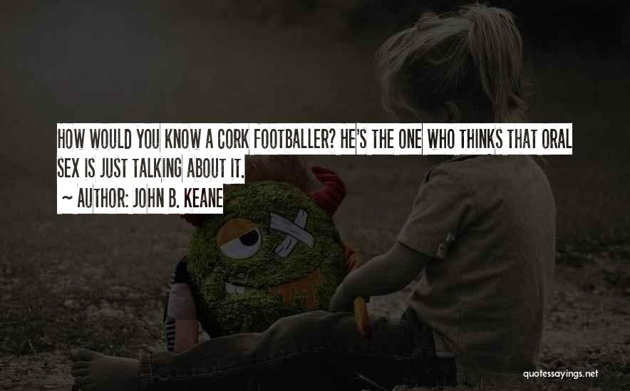 John B. Keane Quotes: How Would You Know A Cork Footballer? He's The One Who Thinks That Oral Sex Is Just Talking About It.