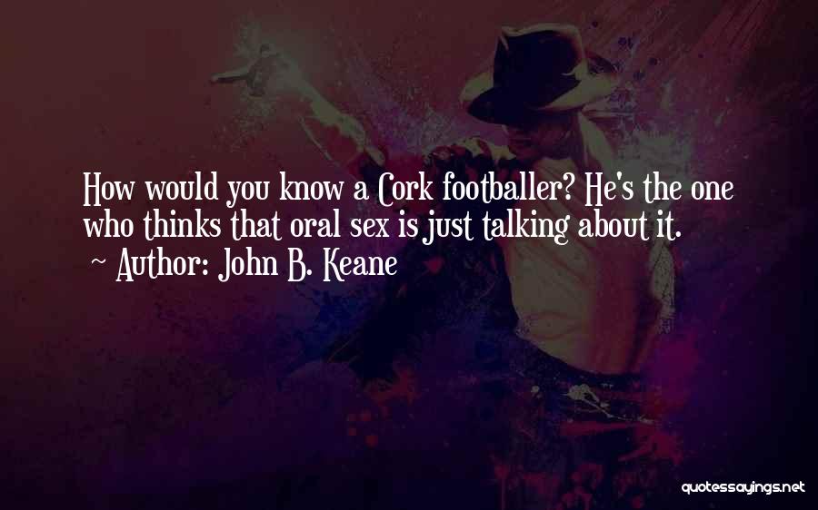 John B. Keane Quotes: How Would You Know A Cork Footballer? He's The One Who Thinks That Oral Sex Is Just Talking About It.