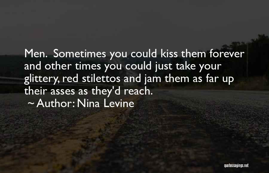 Nina Levine Quotes: Men. Sometimes You Could Kiss Them Forever And Other Times You Could Just Take Your Glittery, Red Stilettos And Jam