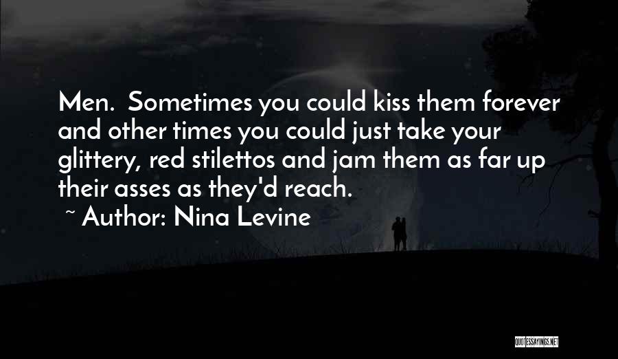 Nina Levine Quotes: Men. Sometimes You Could Kiss Them Forever And Other Times You Could Just Take Your Glittery, Red Stilettos And Jam