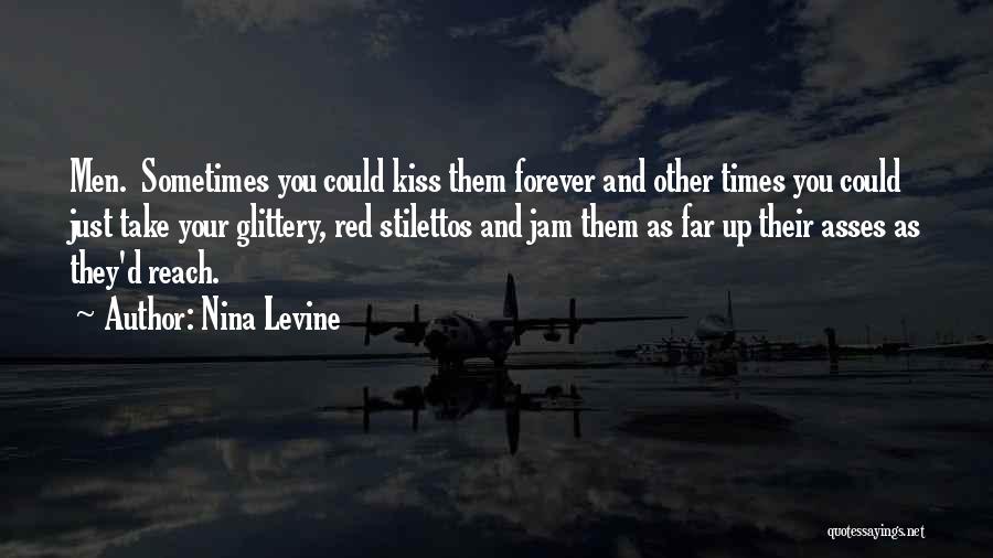 Nina Levine Quotes: Men. Sometimes You Could Kiss Them Forever And Other Times You Could Just Take Your Glittery, Red Stilettos And Jam