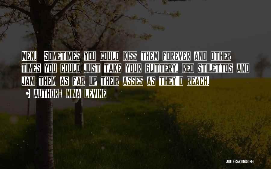 Nina Levine Quotes: Men. Sometimes You Could Kiss Them Forever And Other Times You Could Just Take Your Glittery, Red Stilettos And Jam