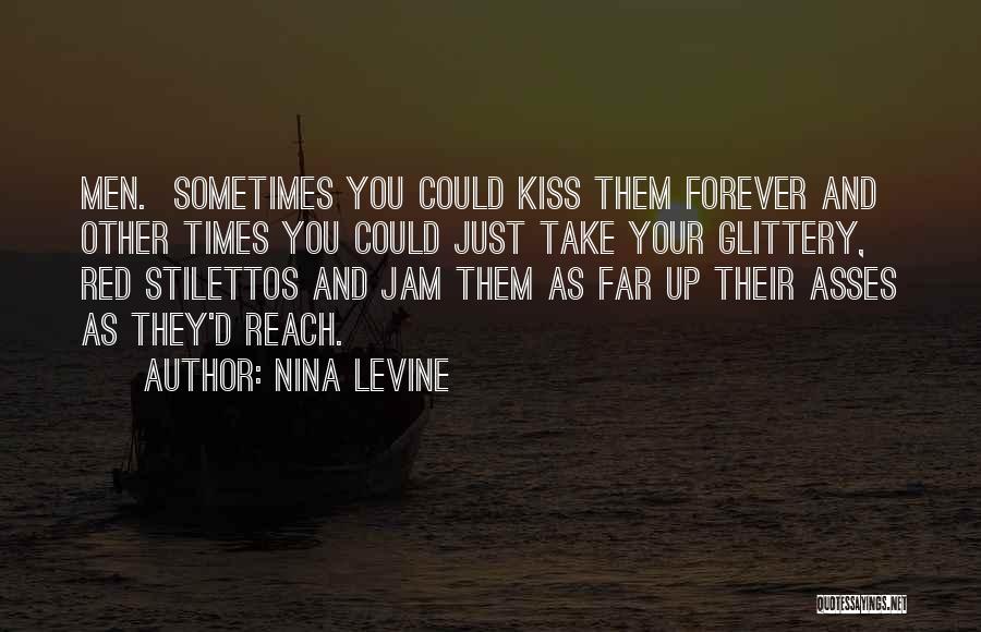 Nina Levine Quotes: Men. Sometimes You Could Kiss Them Forever And Other Times You Could Just Take Your Glittery, Red Stilettos And Jam