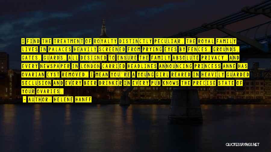 Helene Hanff Quotes: I Find The Treatment Of Royalty Distinctly Peculiar. The Royal Family Lives In Palaces Heavily Screened From Prying Eyes By