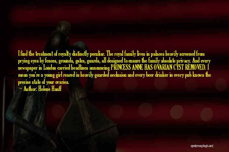 Helene Hanff Quotes: I Find The Treatment Of Royalty Distinctly Peculiar. The Royal Family Lives In Palaces Heavily Screened From Prying Eyes By