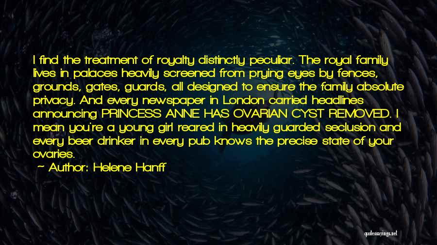 Helene Hanff Quotes: I Find The Treatment Of Royalty Distinctly Peculiar. The Royal Family Lives In Palaces Heavily Screened From Prying Eyes By