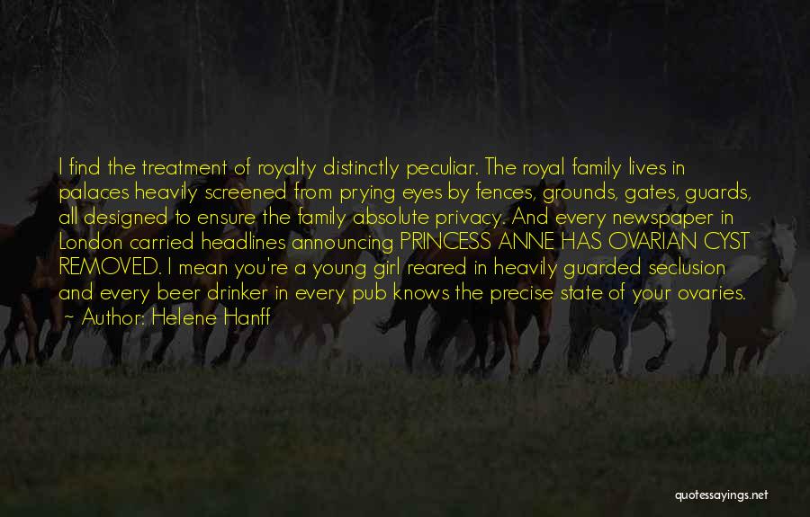 Helene Hanff Quotes: I Find The Treatment Of Royalty Distinctly Peculiar. The Royal Family Lives In Palaces Heavily Screened From Prying Eyes By