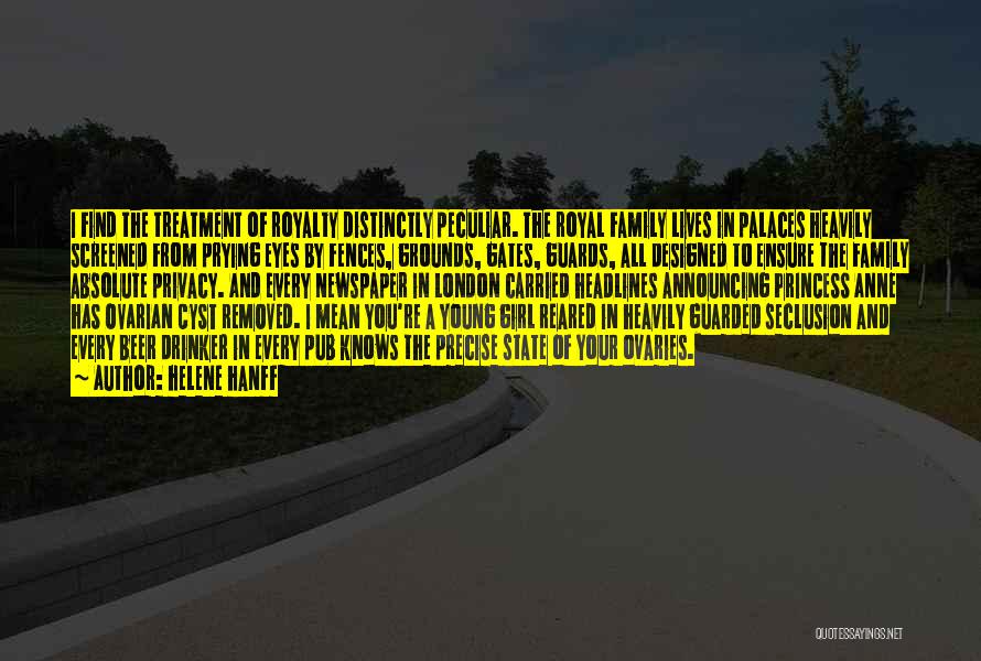 Helene Hanff Quotes: I Find The Treatment Of Royalty Distinctly Peculiar. The Royal Family Lives In Palaces Heavily Screened From Prying Eyes By