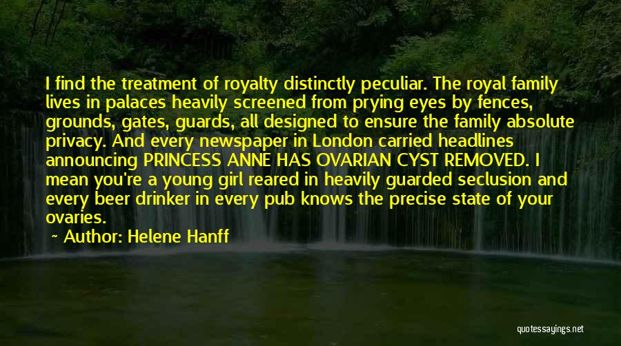 Helene Hanff Quotes: I Find The Treatment Of Royalty Distinctly Peculiar. The Royal Family Lives In Palaces Heavily Screened From Prying Eyes By