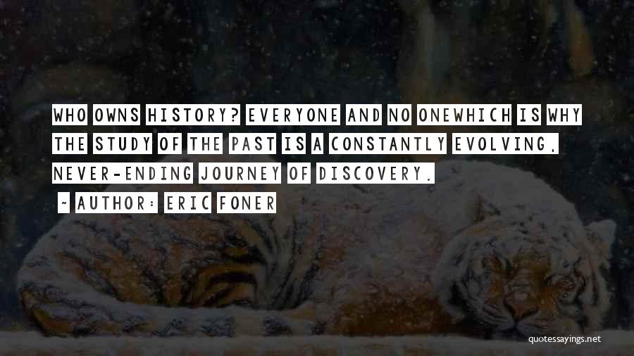 Eric Foner Quotes: Who Owns History? Everyone And No Onewhich Is Why The Study Of The Past Is A Constantly Evolving, Never-ending Journey