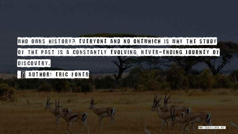 Eric Foner Quotes: Who Owns History? Everyone And No Onewhich Is Why The Study Of The Past Is A Constantly Evolving, Never-ending Journey