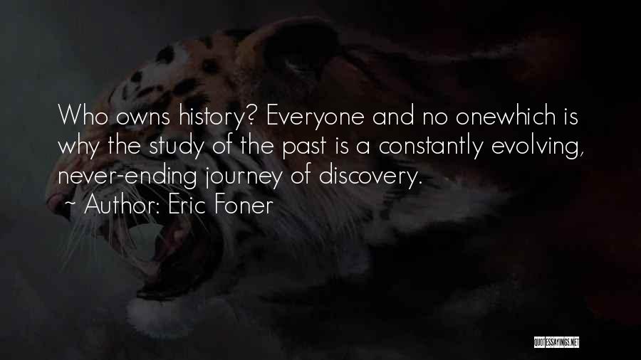 Eric Foner Quotes: Who Owns History? Everyone And No Onewhich Is Why The Study Of The Past Is A Constantly Evolving, Never-ending Journey
