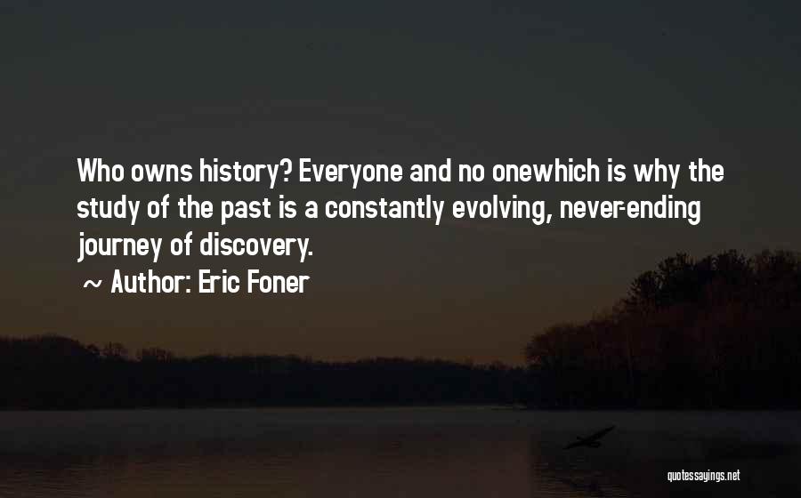 Eric Foner Quotes: Who Owns History? Everyone And No Onewhich Is Why The Study Of The Past Is A Constantly Evolving, Never-ending Journey