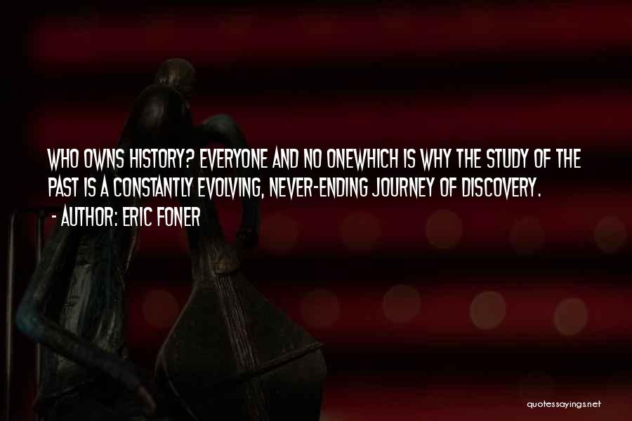 Eric Foner Quotes: Who Owns History? Everyone And No Onewhich Is Why The Study Of The Past Is A Constantly Evolving, Never-ending Journey