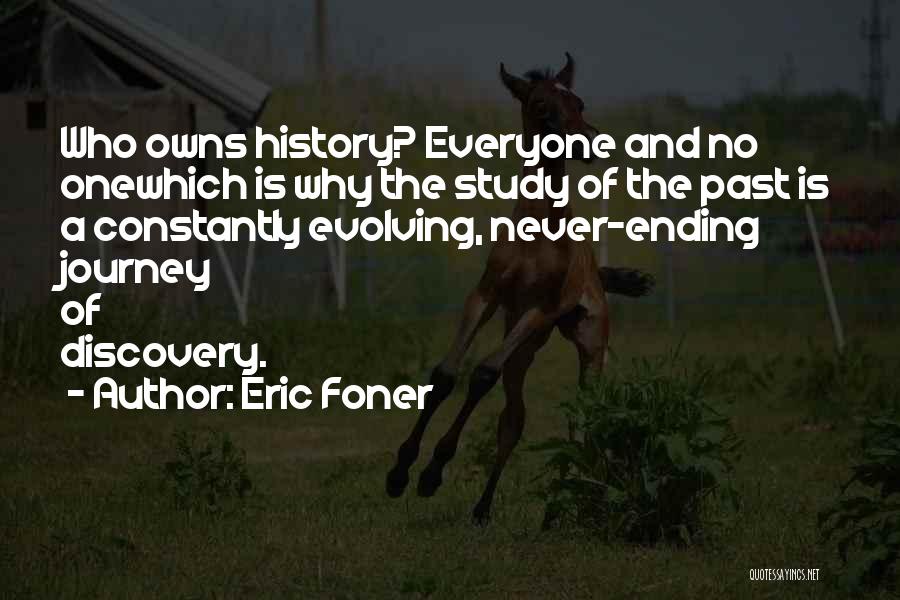 Eric Foner Quotes: Who Owns History? Everyone And No Onewhich Is Why The Study Of The Past Is A Constantly Evolving, Never-ending Journey