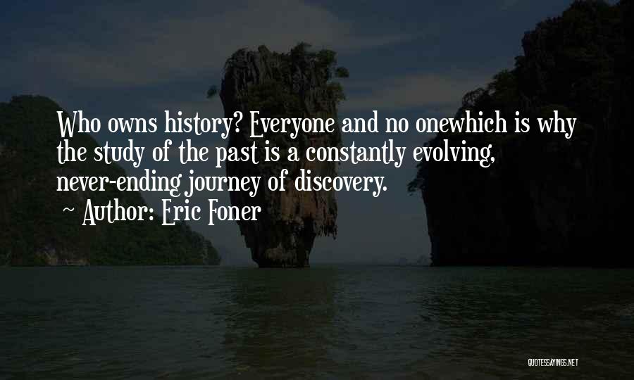 Eric Foner Quotes: Who Owns History? Everyone And No Onewhich Is Why The Study Of The Past Is A Constantly Evolving, Never-ending Journey