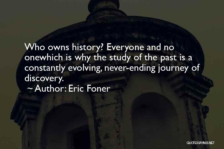 Eric Foner Quotes: Who Owns History? Everyone And No Onewhich Is Why The Study Of The Past Is A Constantly Evolving, Never-ending Journey