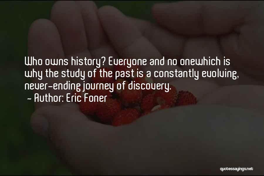 Eric Foner Quotes: Who Owns History? Everyone And No Onewhich Is Why The Study Of The Past Is A Constantly Evolving, Never-ending Journey