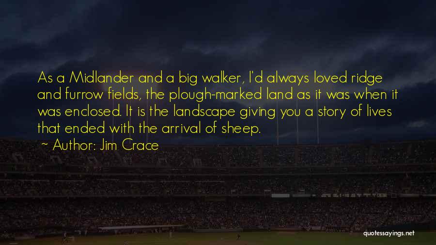 Jim Crace Quotes: As A Midlander And A Big Walker, I'd Always Loved Ridge And Furrow Fields, The Plough-marked Land As It Was