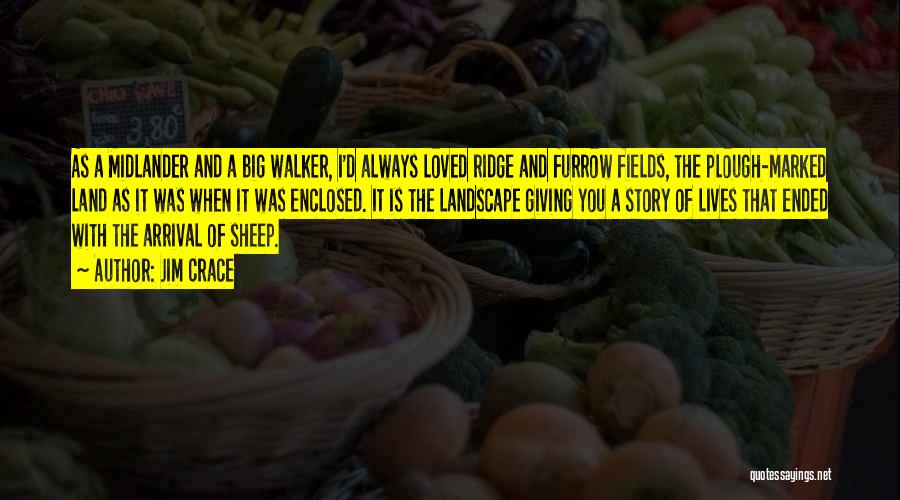 Jim Crace Quotes: As A Midlander And A Big Walker, I'd Always Loved Ridge And Furrow Fields, The Plough-marked Land As It Was