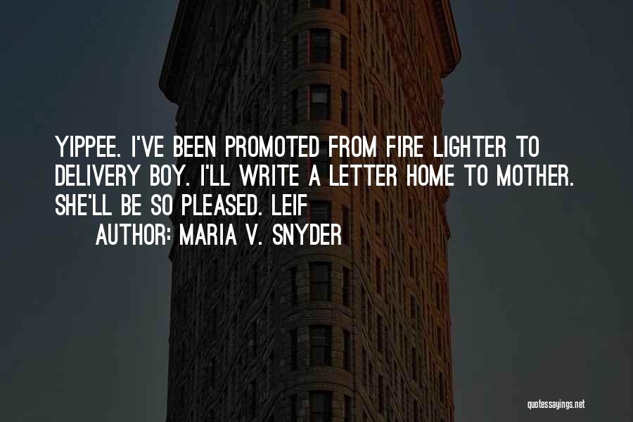 Maria V. Snyder Quotes: Yippee. I've Been Promoted From Fire Lighter To Delivery Boy. I'll Write A Letter Home To Mother. She'll Be So