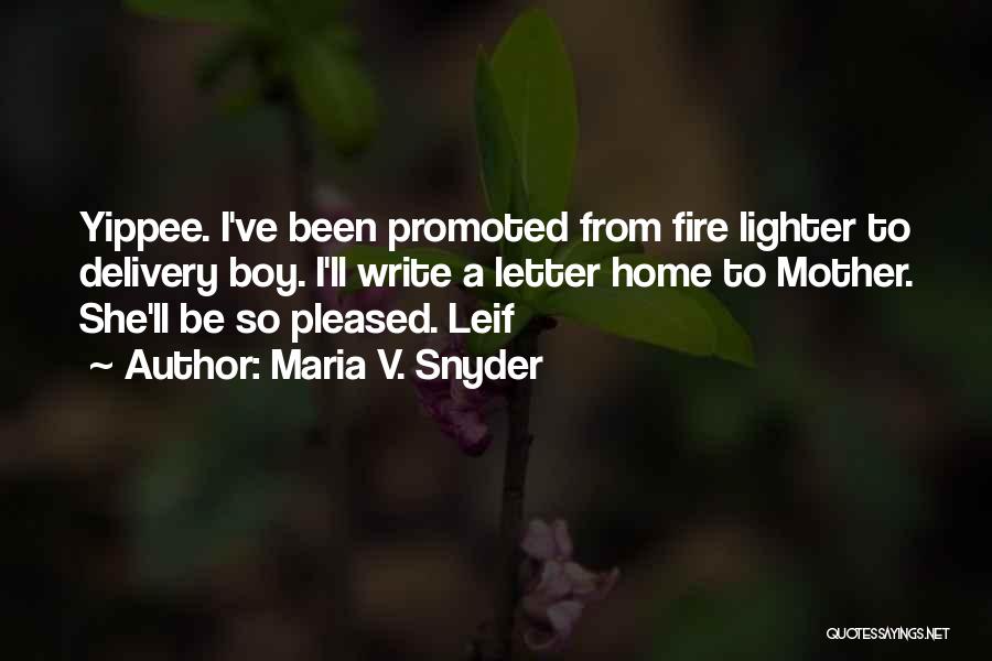 Maria V. Snyder Quotes: Yippee. I've Been Promoted From Fire Lighter To Delivery Boy. I'll Write A Letter Home To Mother. She'll Be So