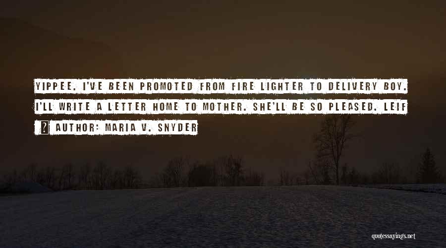 Maria V. Snyder Quotes: Yippee. I've Been Promoted From Fire Lighter To Delivery Boy. I'll Write A Letter Home To Mother. She'll Be So