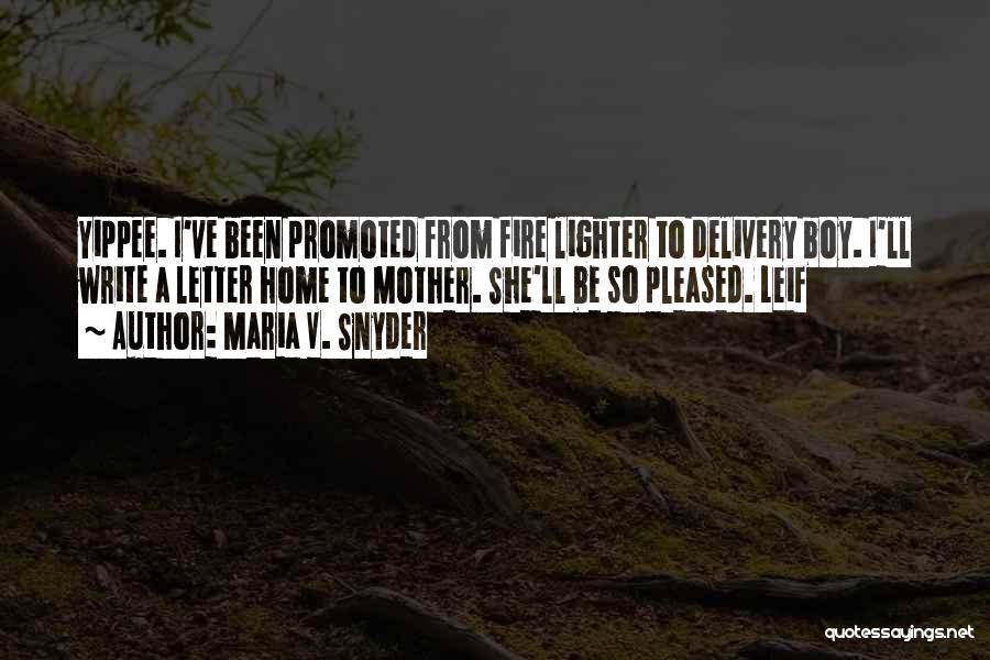 Maria V. Snyder Quotes: Yippee. I've Been Promoted From Fire Lighter To Delivery Boy. I'll Write A Letter Home To Mother. She'll Be So