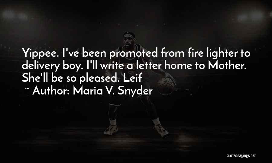 Maria V. Snyder Quotes: Yippee. I've Been Promoted From Fire Lighter To Delivery Boy. I'll Write A Letter Home To Mother. She'll Be So