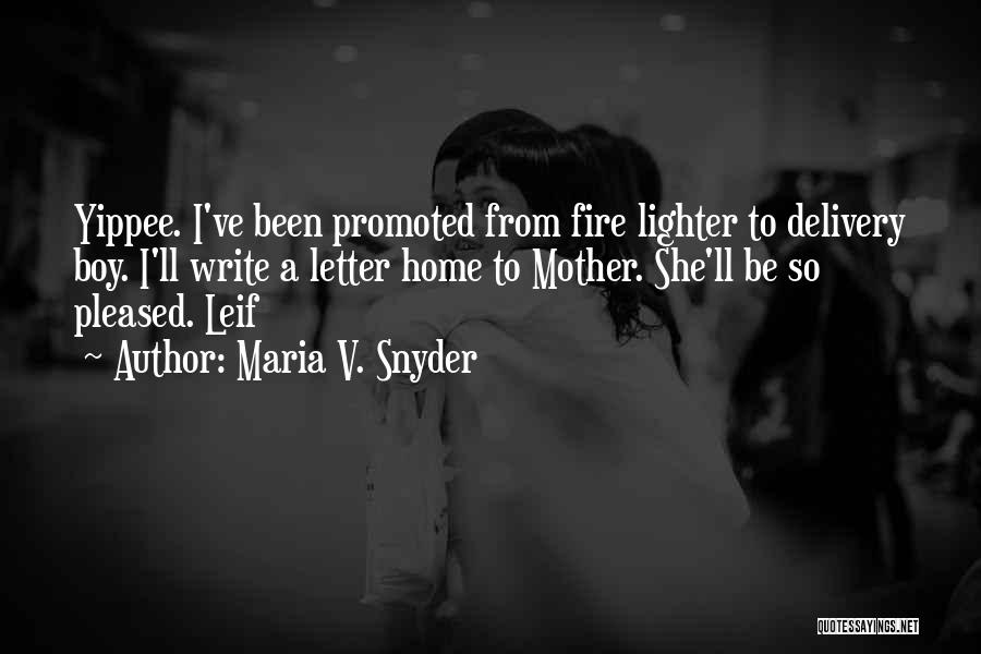 Maria V. Snyder Quotes: Yippee. I've Been Promoted From Fire Lighter To Delivery Boy. I'll Write A Letter Home To Mother. She'll Be So