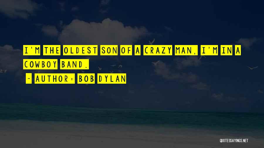 Bob Dylan Quotes: I'm The Oldest Son Of A Crazy Man, I'm In A Cowboy Band.