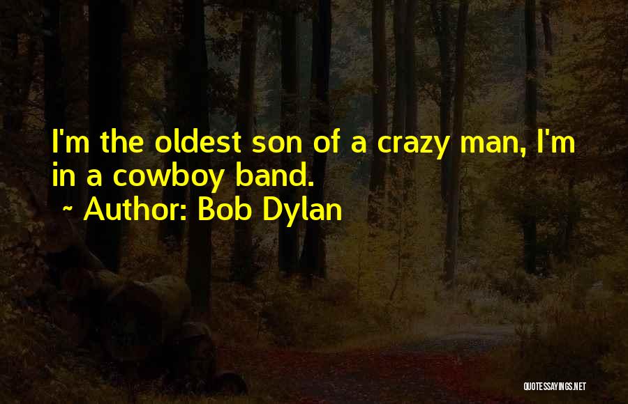 Bob Dylan Quotes: I'm The Oldest Son Of A Crazy Man, I'm In A Cowboy Band.